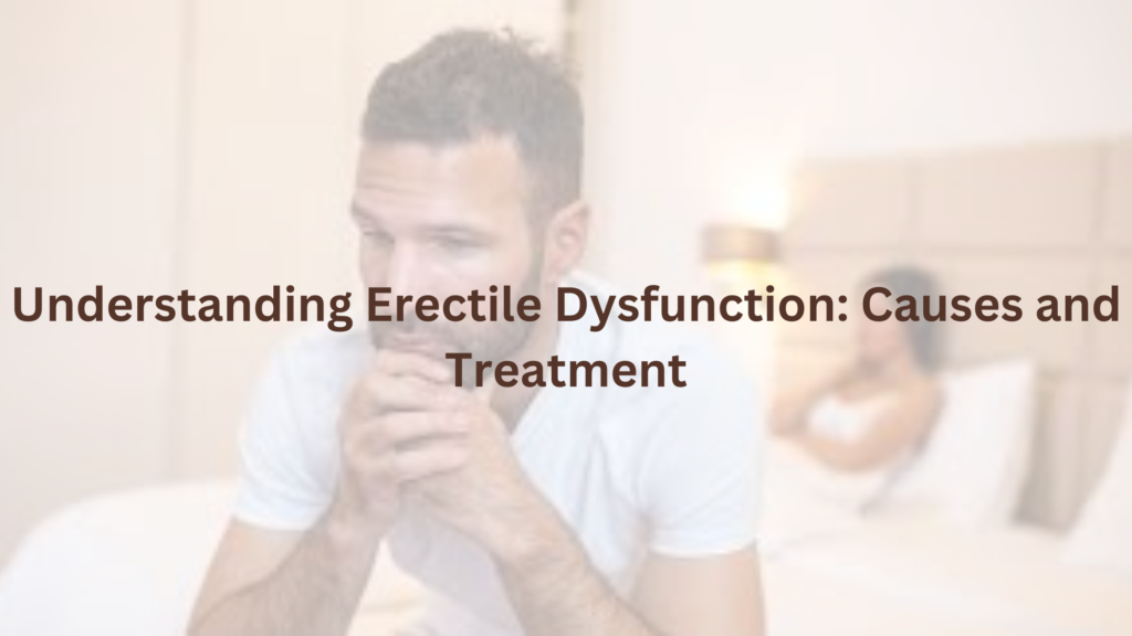Understanding Erectile Dysfunction: Causes and Treatment